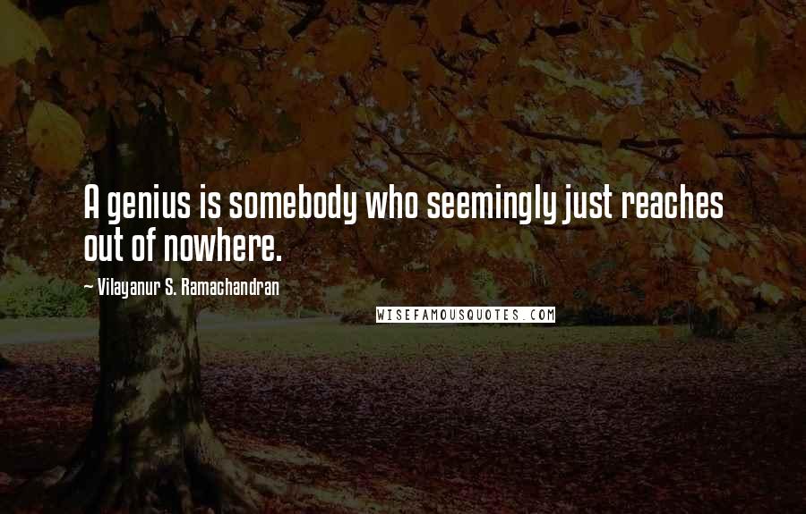 Vilayanur S. Ramachandran Quotes: A genius is somebody who seemingly just reaches out of nowhere.