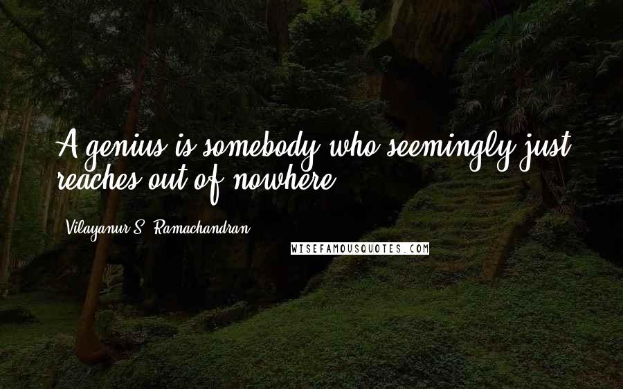 Vilayanur S. Ramachandran Quotes: A genius is somebody who seemingly just reaches out of nowhere.