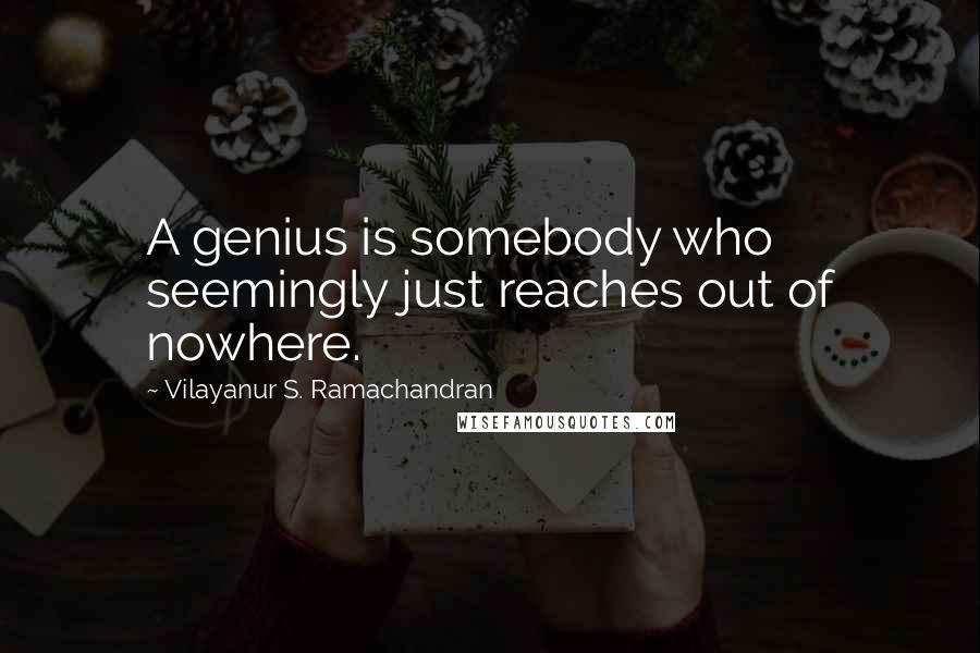 Vilayanur S. Ramachandran Quotes: A genius is somebody who seemingly just reaches out of nowhere.