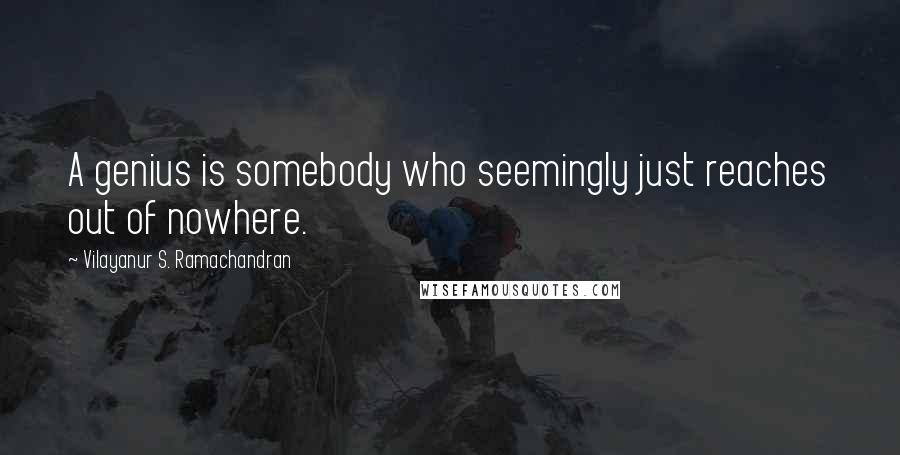 Vilayanur S. Ramachandran Quotes: A genius is somebody who seemingly just reaches out of nowhere.