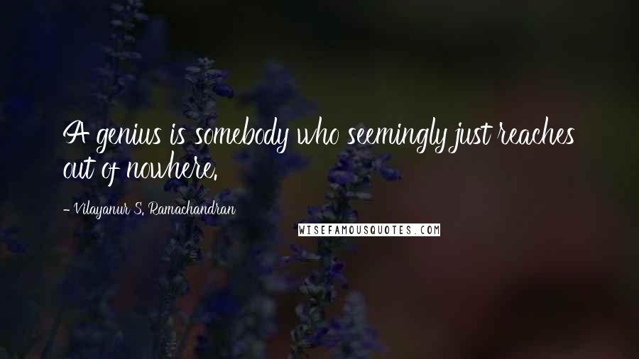 Vilayanur S. Ramachandran Quotes: A genius is somebody who seemingly just reaches out of nowhere.