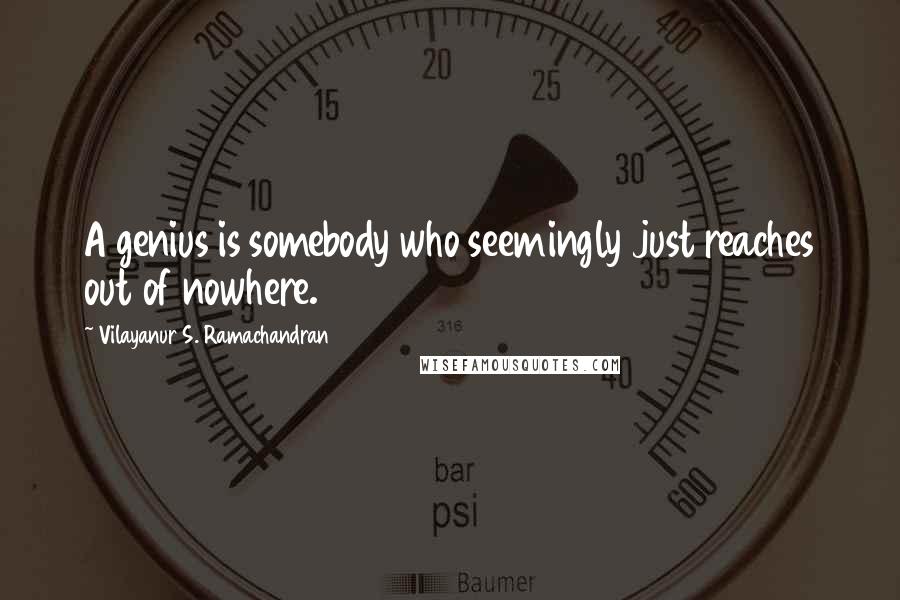 Vilayanur S. Ramachandran Quotes: A genius is somebody who seemingly just reaches out of nowhere.