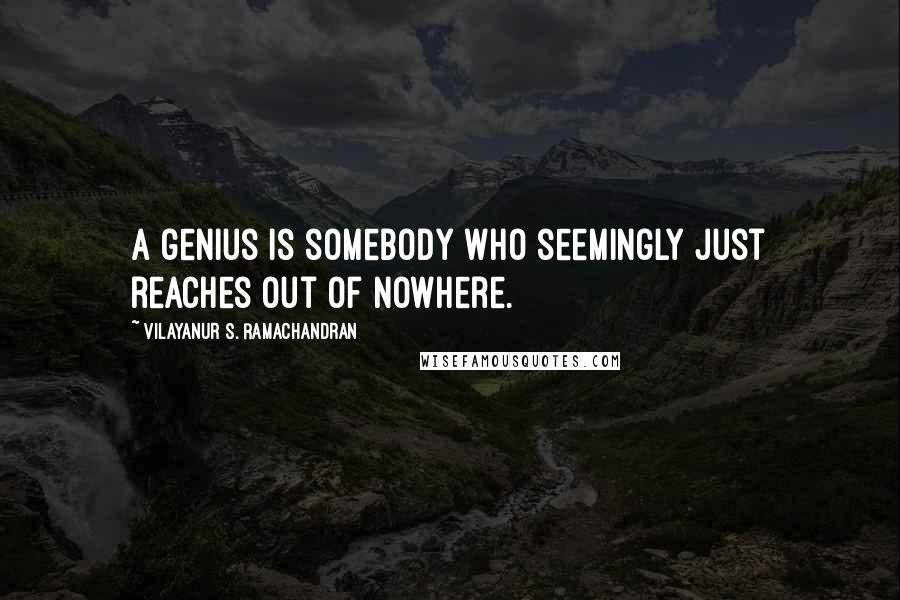 Vilayanur S. Ramachandran Quotes: A genius is somebody who seemingly just reaches out of nowhere.