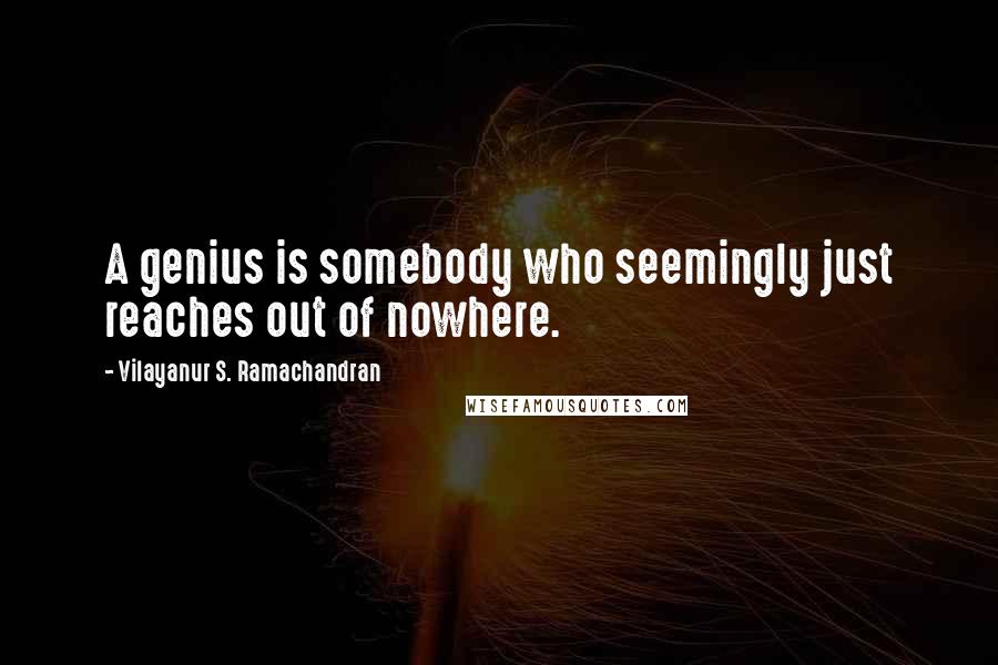 Vilayanur S. Ramachandran Quotes: A genius is somebody who seemingly just reaches out of nowhere.