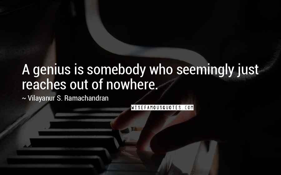 Vilayanur S. Ramachandran Quotes: A genius is somebody who seemingly just reaches out of nowhere.