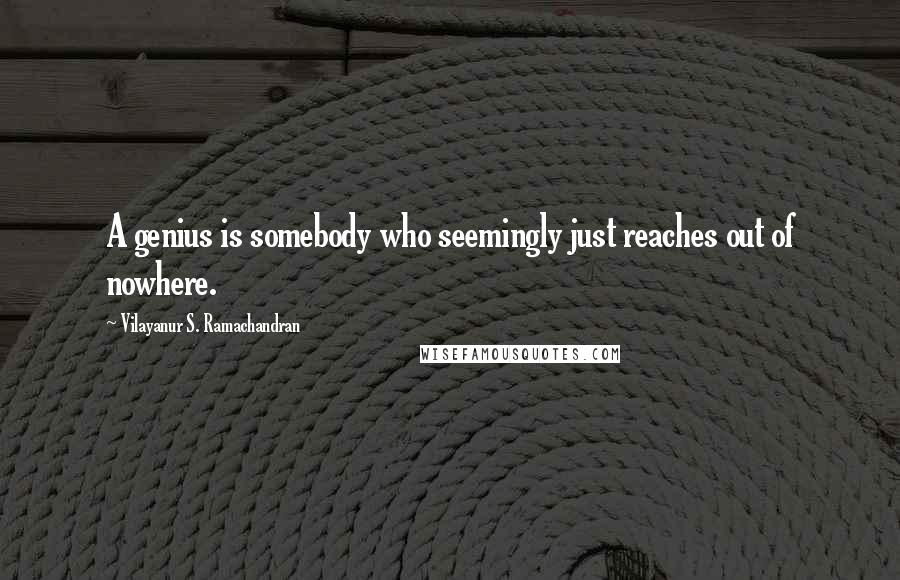 Vilayanur S. Ramachandran Quotes: A genius is somebody who seemingly just reaches out of nowhere.