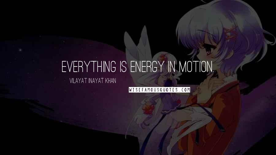 Vilayat Inayat Khan Quotes: Everything is energy in motion.