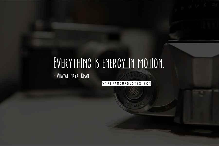 Vilayat Inayat Khan Quotes: Everything is energy in motion.