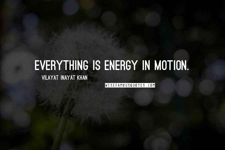 Vilayat Inayat Khan Quotes: Everything is energy in motion.