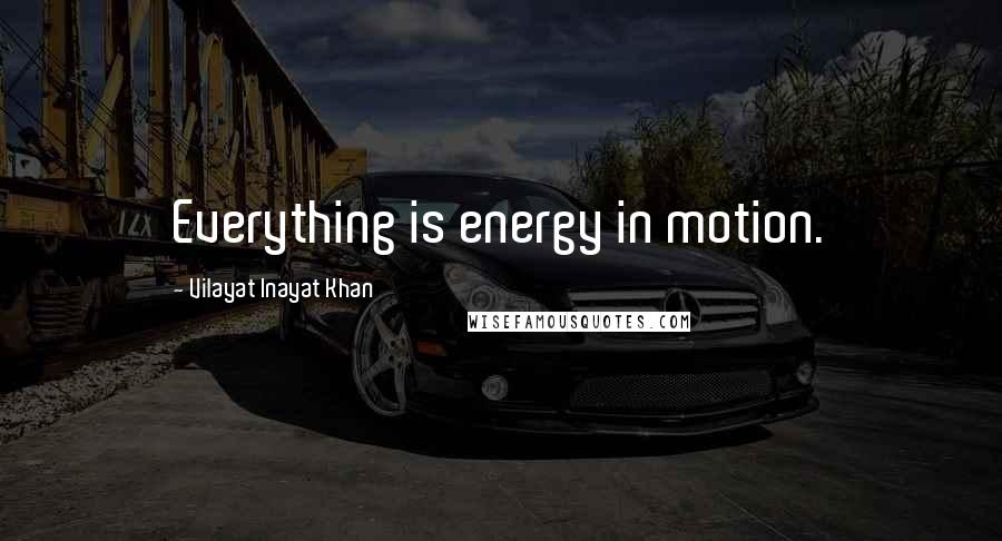 Vilayat Inayat Khan Quotes: Everything is energy in motion.