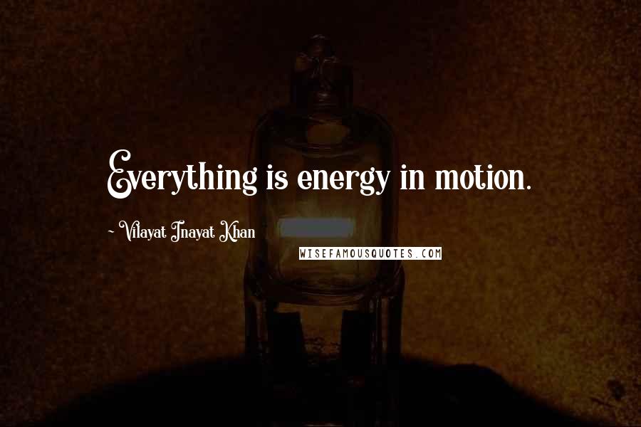 Vilayat Inayat Khan Quotes: Everything is energy in motion.