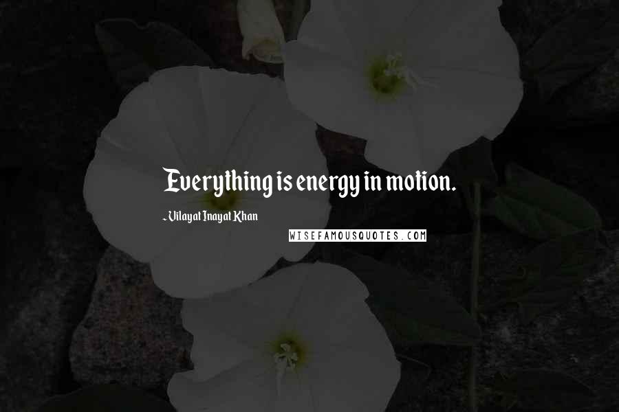 Vilayat Inayat Khan Quotes: Everything is energy in motion.