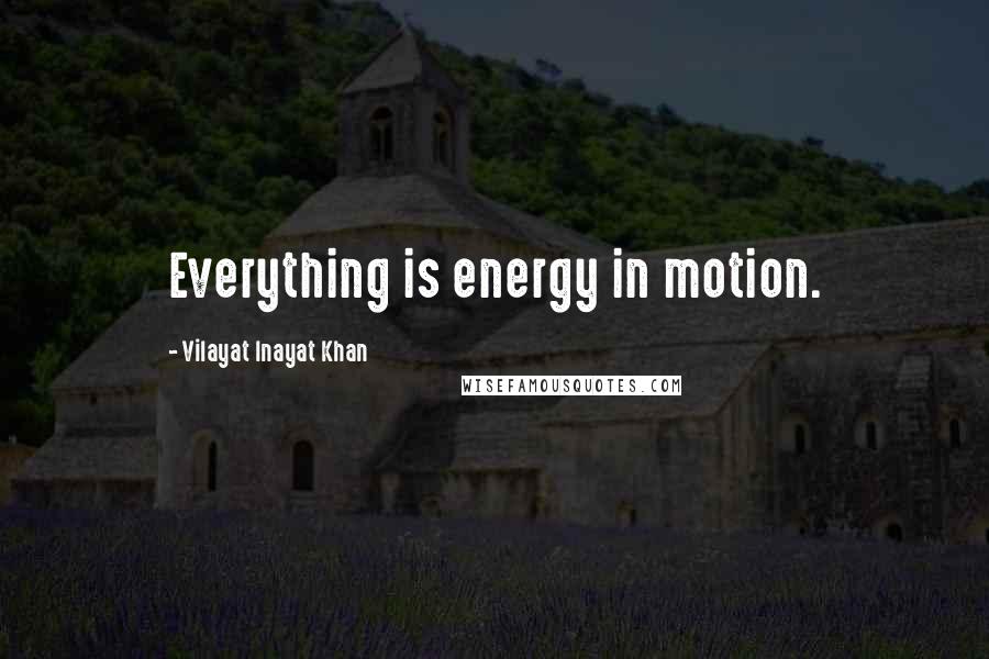 Vilayat Inayat Khan Quotes: Everything is energy in motion.