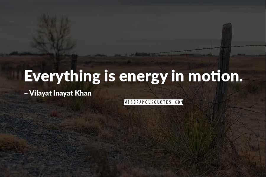 Vilayat Inayat Khan Quotes: Everything is energy in motion.