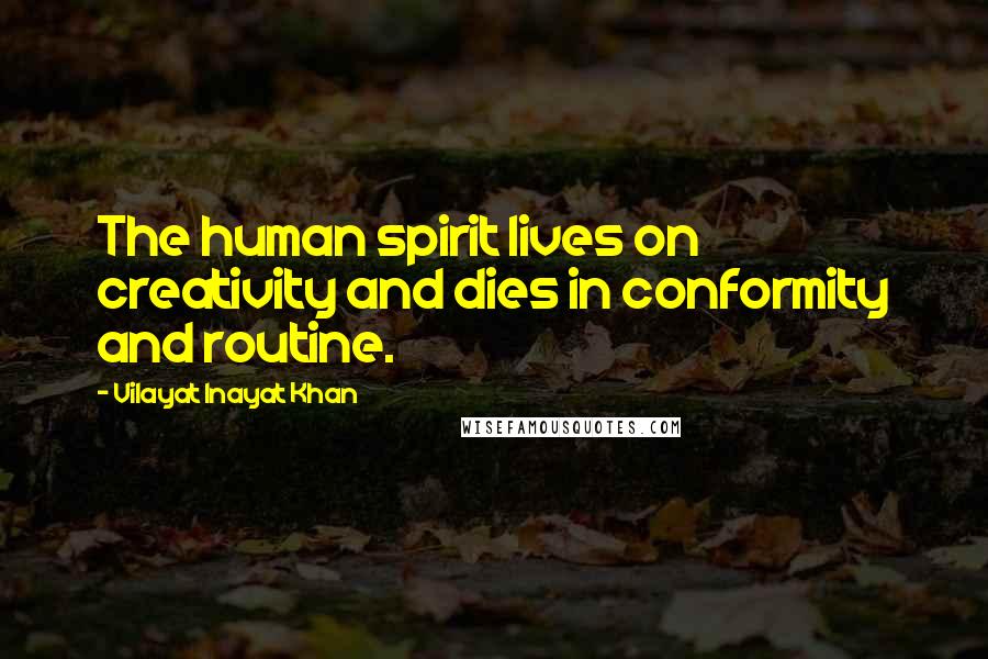 Vilayat Inayat Khan Quotes: The human spirit lives on creativity and dies in conformity and routine.