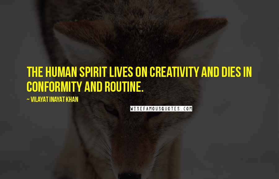 Vilayat Inayat Khan Quotes: The human spirit lives on creativity and dies in conformity and routine.