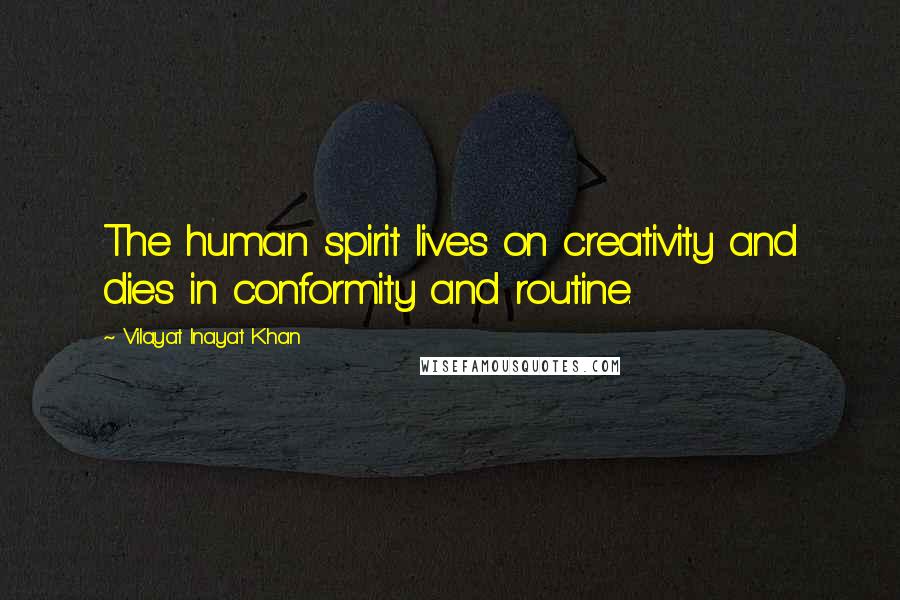 Vilayat Inayat Khan Quotes: The human spirit lives on creativity and dies in conformity and routine.