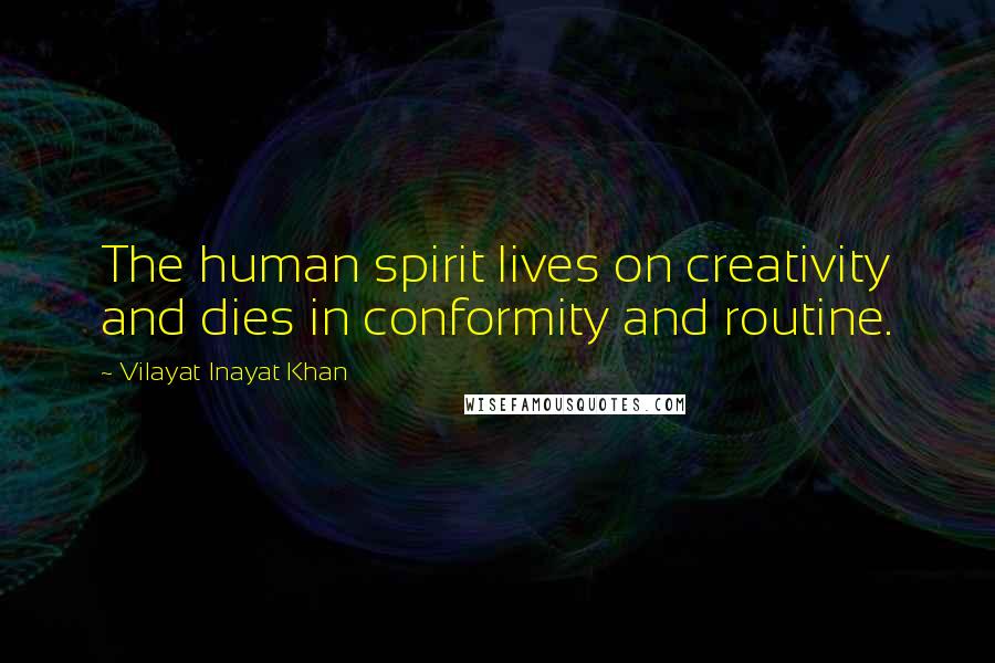 Vilayat Inayat Khan Quotes: The human spirit lives on creativity and dies in conformity and routine.