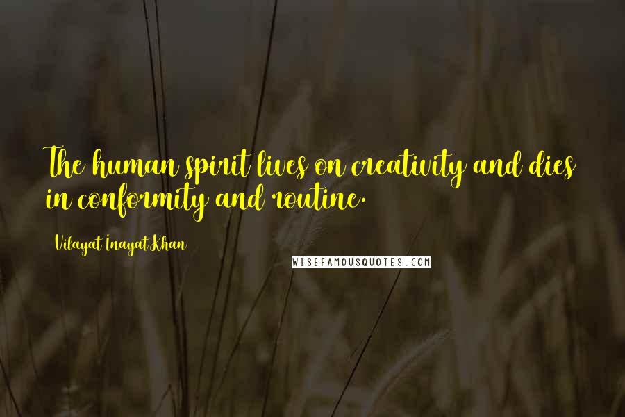 Vilayat Inayat Khan Quotes: The human spirit lives on creativity and dies in conformity and routine.