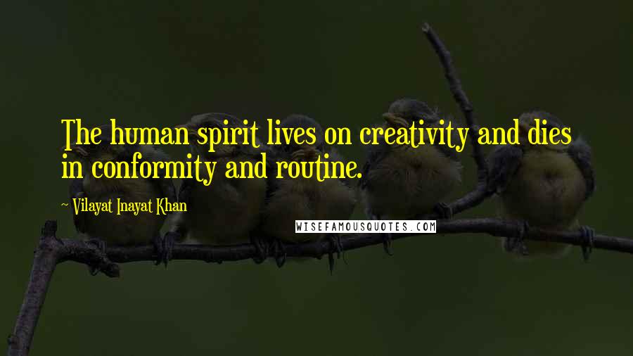 Vilayat Inayat Khan Quotes: The human spirit lives on creativity and dies in conformity and routine.