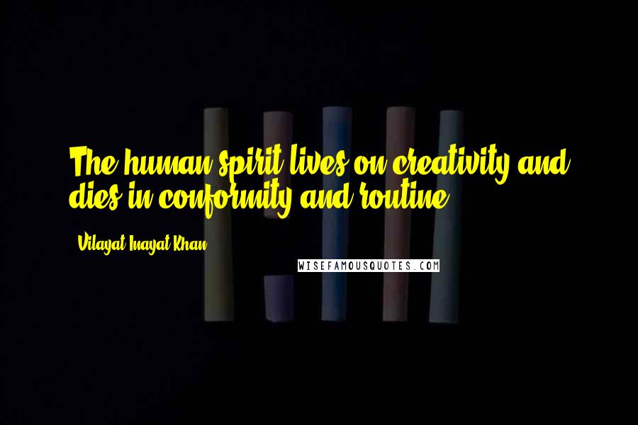 Vilayat Inayat Khan Quotes: The human spirit lives on creativity and dies in conformity and routine.