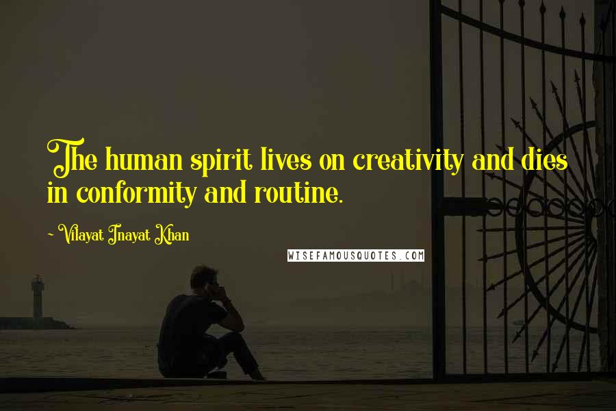 Vilayat Inayat Khan Quotes: The human spirit lives on creativity and dies in conformity and routine.