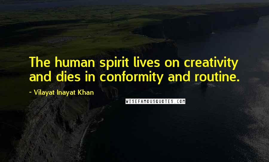 Vilayat Inayat Khan Quotes: The human spirit lives on creativity and dies in conformity and routine.