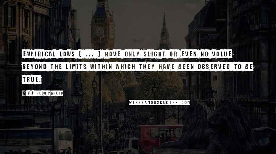 Vilfredo Pareto Quotes: Empirical laws [ ... ] have only slight or even no value beyond the limits within which they have been observed to be true.