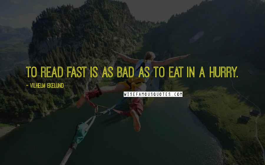 Vilhelm Ekelund Quotes: To read fast is as bad as to eat in a hurry.