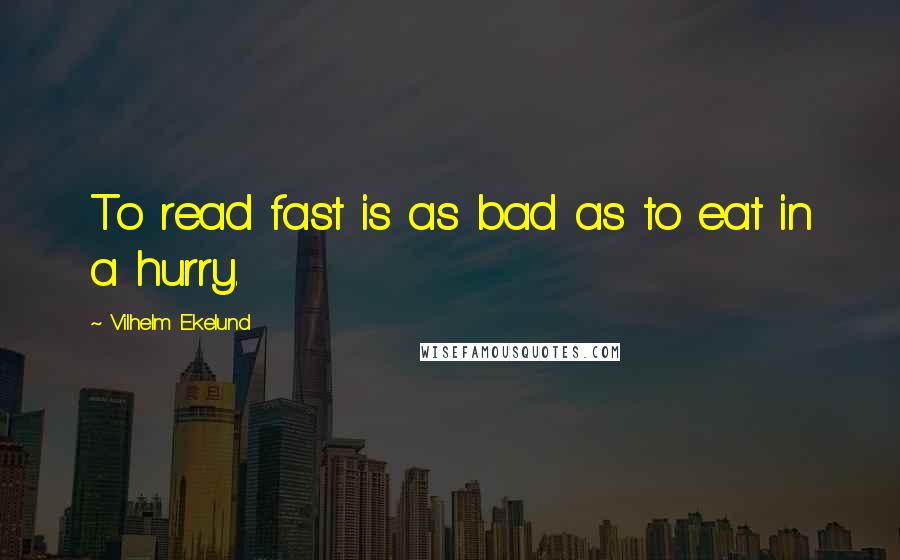 Vilhelm Ekelund Quotes: To read fast is as bad as to eat in a hurry.