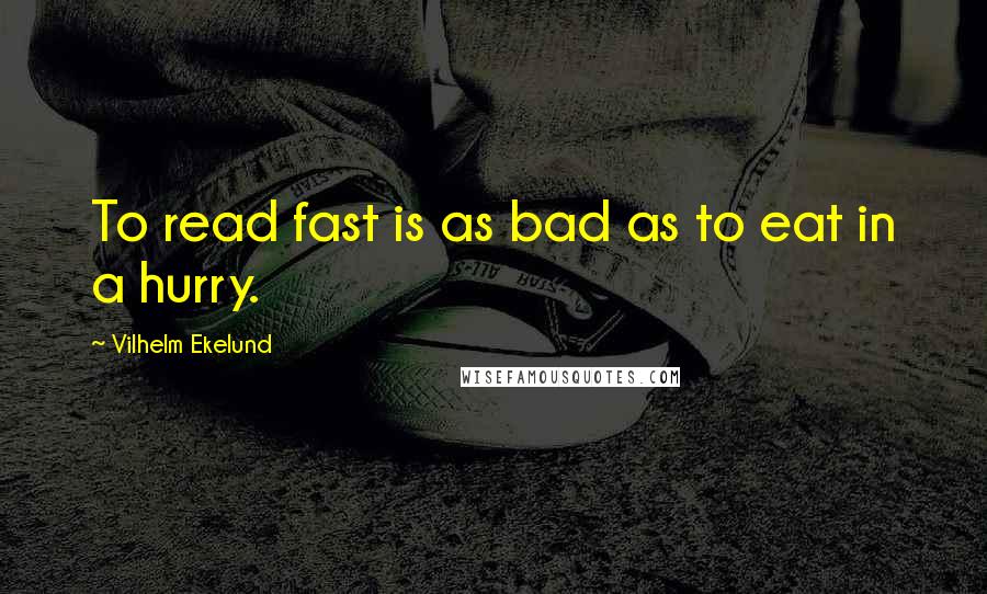 Vilhelm Ekelund Quotes: To read fast is as bad as to eat in a hurry.