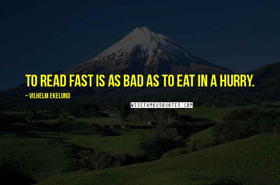 Vilhelm Ekelund Quotes: To read fast is as bad as to eat in a hurry.