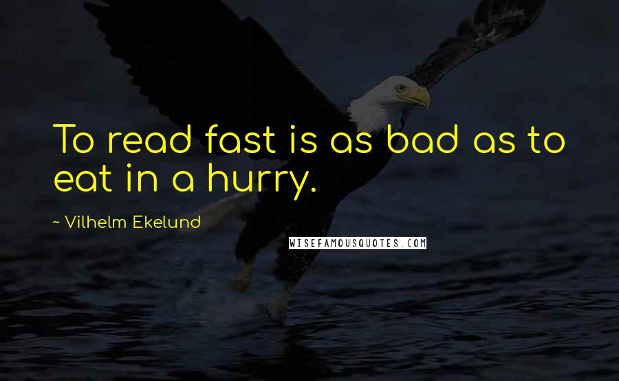 Vilhelm Ekelund Quotes: To read fast is as bad as to eat in a hurry.