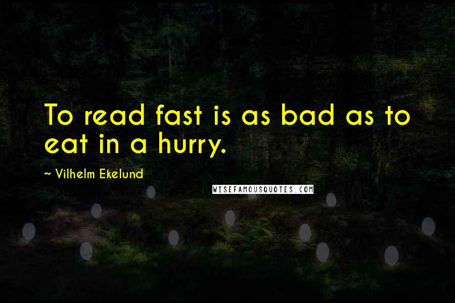 Vilhelm Ekelund Quotes: To read fast is as bad as to eat in a hurry.