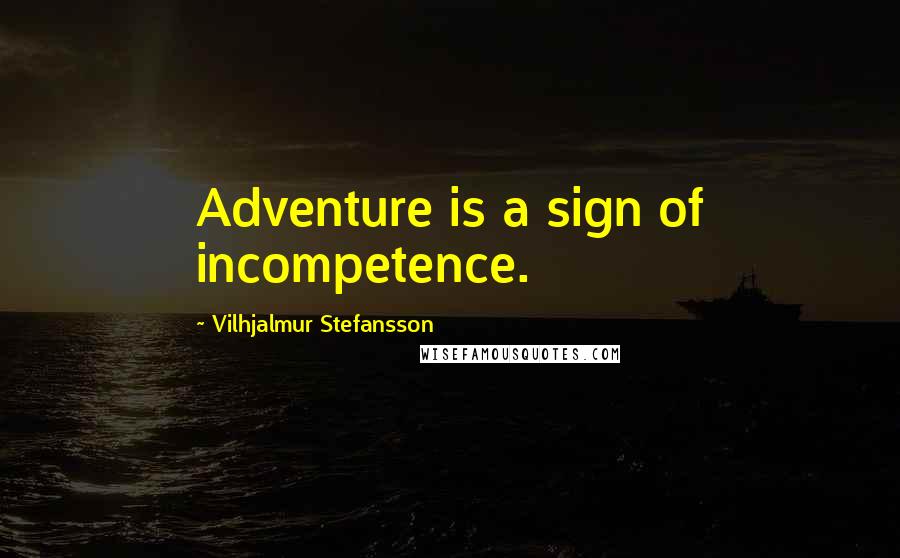 Vilhjalmur Stefansson Quotes: Adventure is a sign of incompetence.