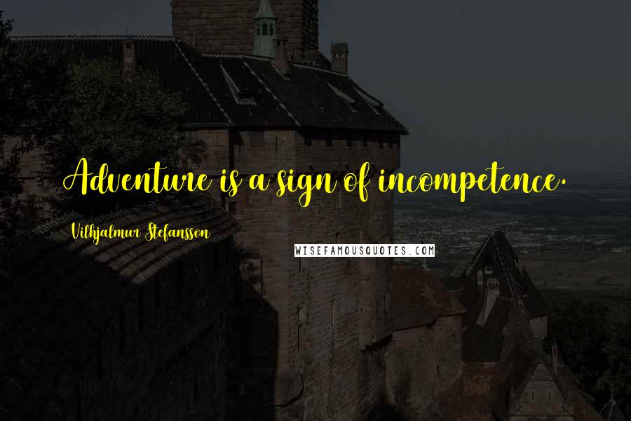 Vilhjalmur Stefansson Quotes: Adventure is a sign of incompetence.