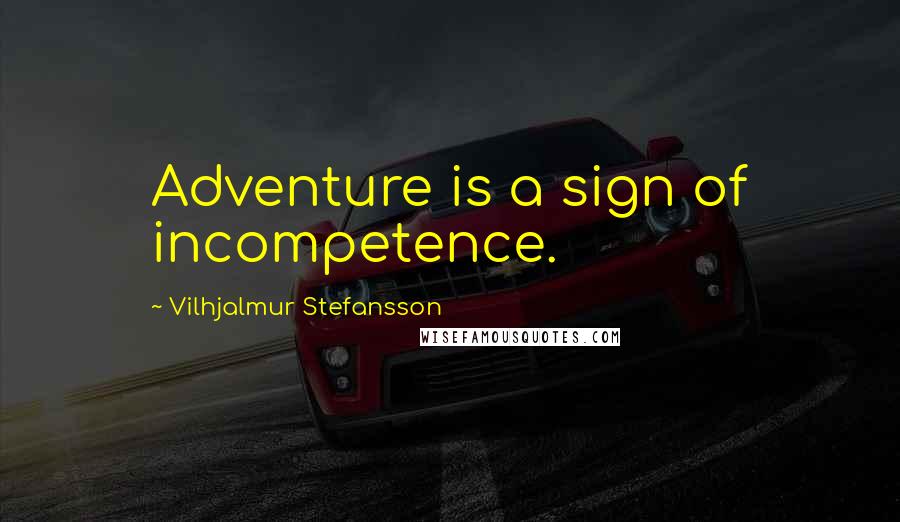 Vilhjalmur Stefansson Quotes: Adventure is a sign of incompetence.