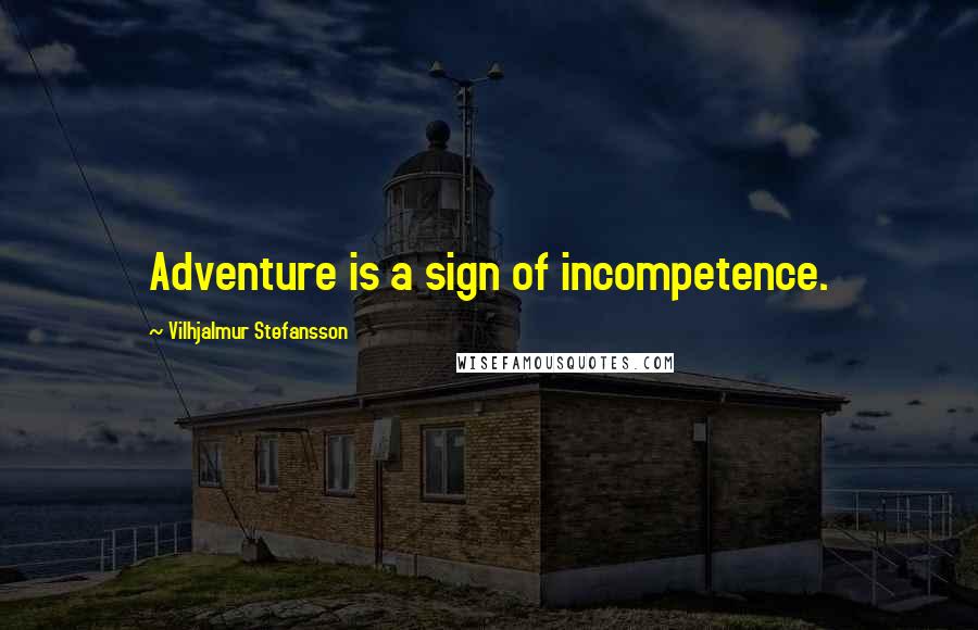 Vilhjalmur Stefansson Quotes: Adventure is a sign of incompetence.