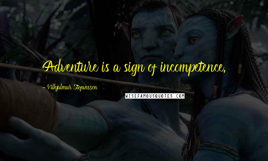 Vilhjalmur Stefansson Quotes: Adventure is a sign of incompetence.