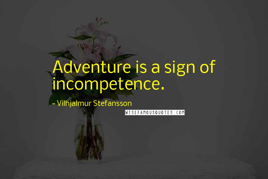 Vilhjalmur Stefansson Quotes: Adventure is a sign of incompetence.