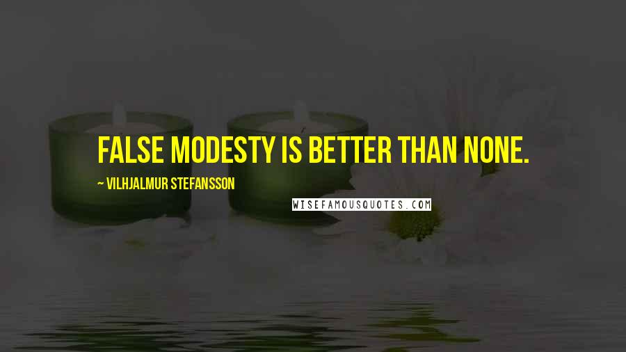 Vilhjalmur Stefansson Quotes: False modesty is better than none.