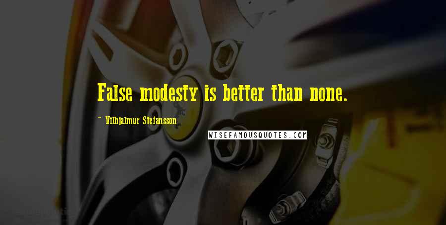 Vilhjalmur Stefansson Quotes: False modesty is better than none.