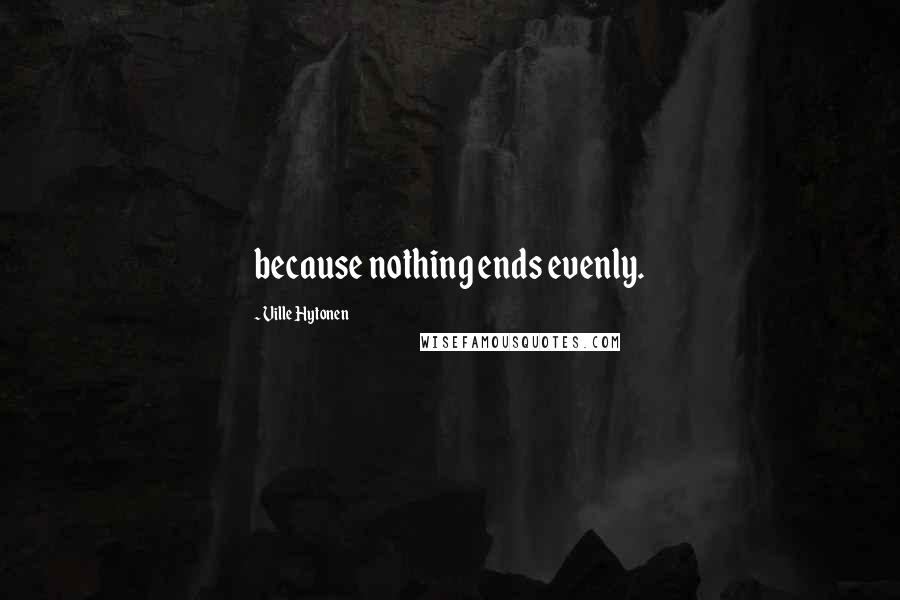 Ville Hytonen Quotes: because nothing ends evenly.