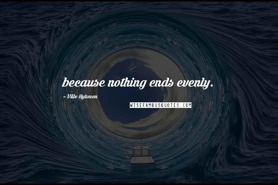 Ville Hytonen Quotes: because nothing ends evenly.