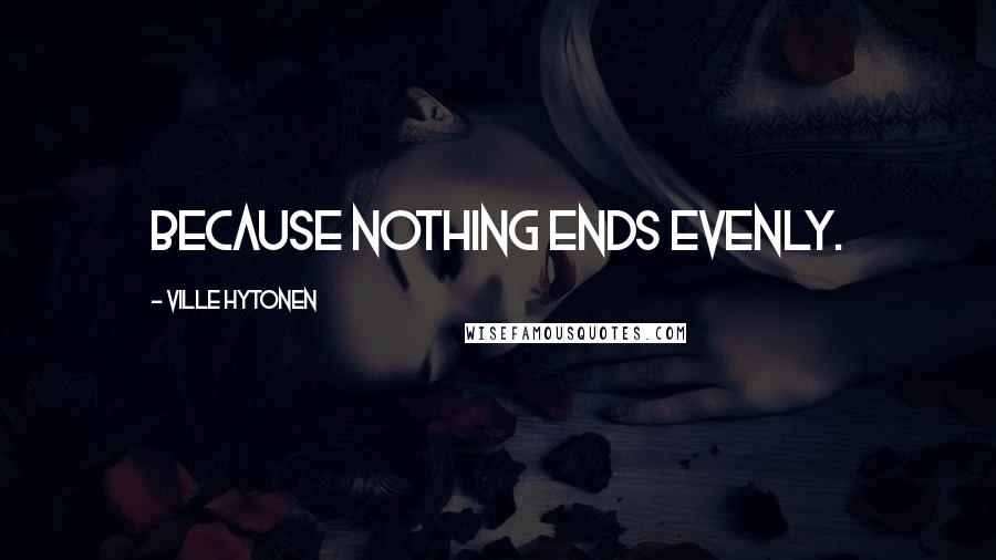 Ville Hytonen Quotes: because nothing ends evenly.