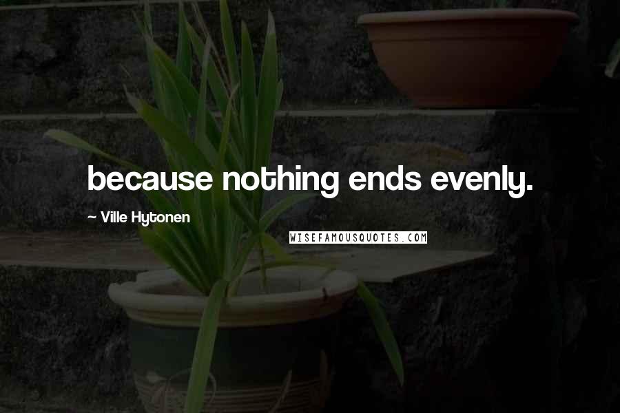 Ville Hytonen Quotes: because nothing ends evenly.