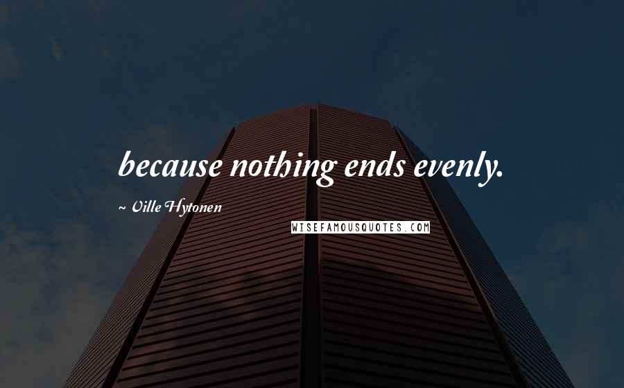 Ville Hytonen Quotes: because nothing ends evenly.