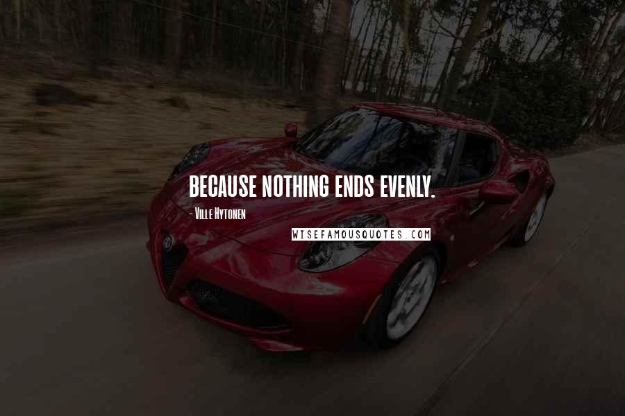 Ville Hytonen Quotes: because nothing ends evenly.