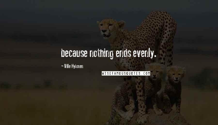 Ville Hytonen Quotes: because nothing ends evenly.