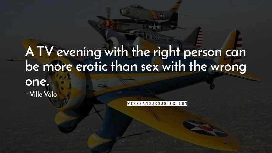 Ville Valo Quotes: A TV evening with the right person can be more erotic than sex with the wrong one.